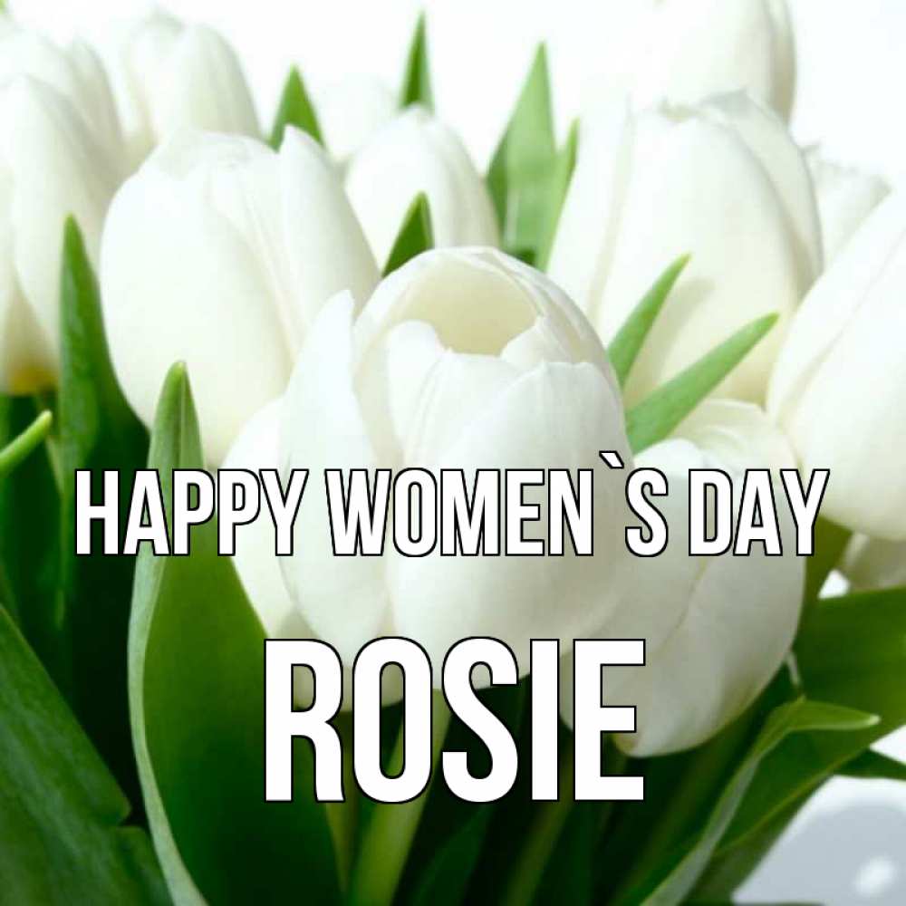 Greetings card с именем, Rosie happy women`s day цветы Greetings with text for free download 